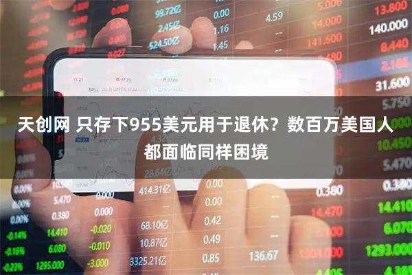 天创网 只存下955美元用于退休？数百万美国人都面临同样困境