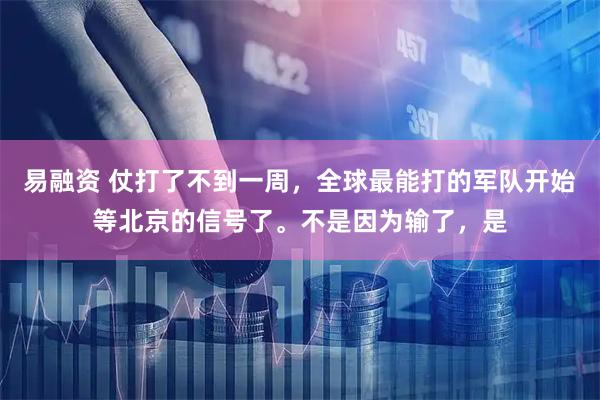 易融资 仗打了不到一周，全球最能打的军队开始等北京的信号了。不是因为输了，是