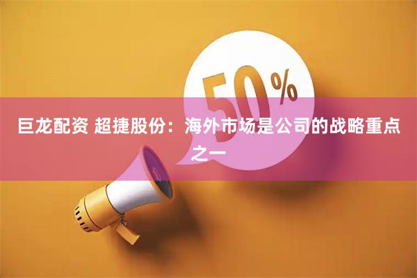 巨龙配资 超捷股份：海外市场是公司的战略重点之一
