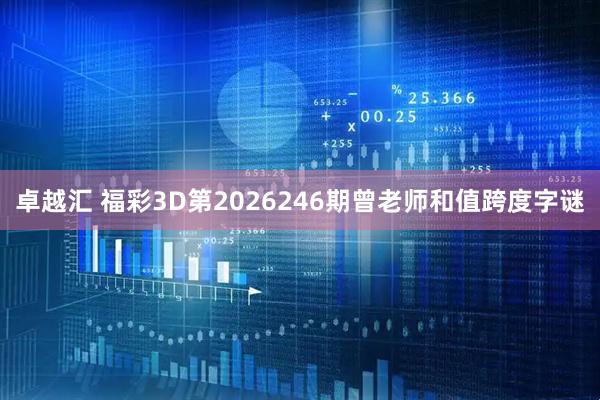 卓越汇 福彩3D第2026246期曾老师和值跨度字谜