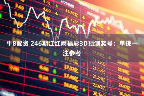 牛8配资 246期江红雨福彩3D预测奖号：单挑一注参考