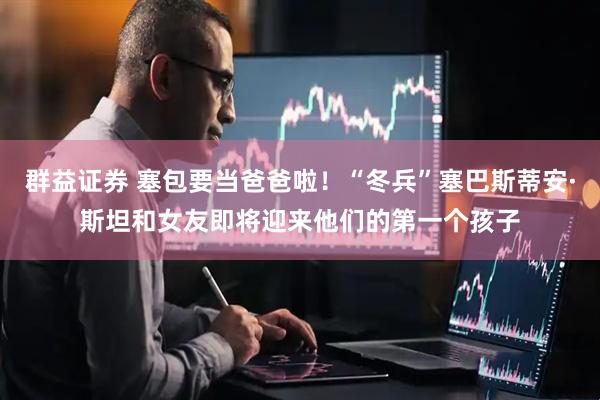 群益证券 塞包要当爸爸啦！“冬兵”塞巴斯蒂安·斯坦和女友即将迎来他们的第一个孩子