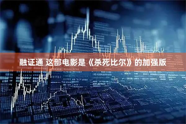 融证通 这部电影是《杀死比尔》的加强版