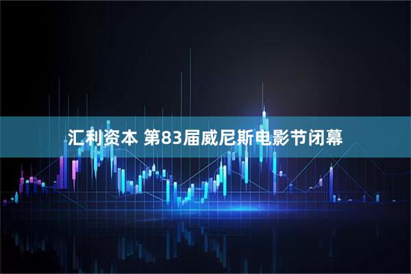 汇利资本 第83届威尼斯电影节闭幕