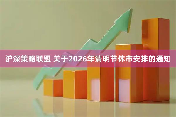 沪深策略联盟 关于2026年清明节休市安排的通知