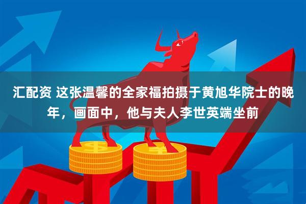 汇配资 这张温馨的全家福拍摄于黄旭华院士的晚年，画面中，他与夫人李世英端坐前