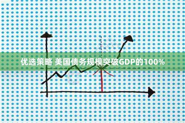 优选策略 美国债务规模突破GDP的100%