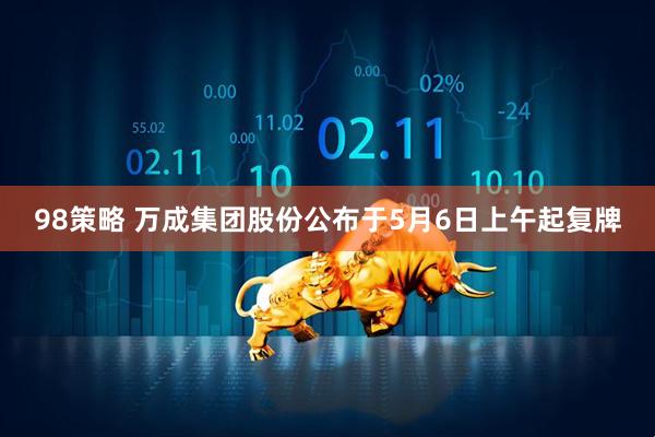 98策略 万成集团股份公布于5月6日上午起复牌