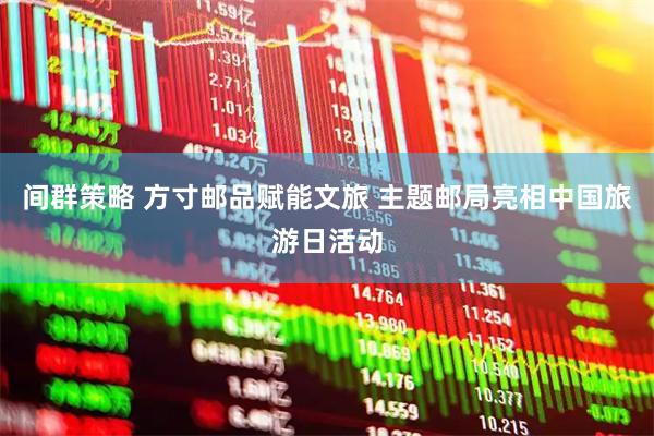 间群策略 方寸邮品赋能文旅 主题邮局亮相中国旅游日活动