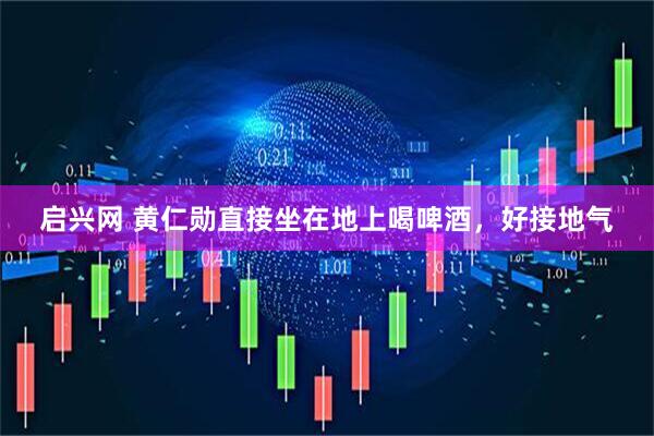 启兴网 黄仁勋直接坐在地上喝啤酒，好接地气