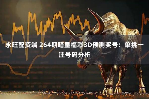 永旺配资端 264期暗皇福彩3D预测奖号：单挑一注号码分析