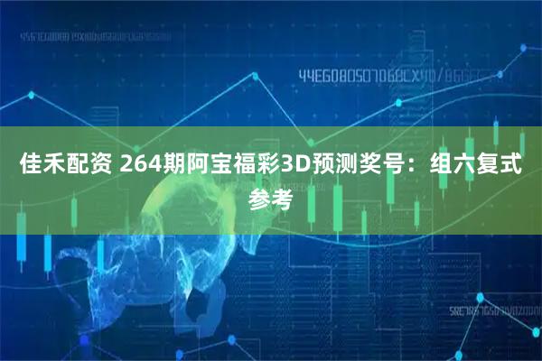 佳禾配资 264期阿宝福彩3D预测奖号：组六复式参考