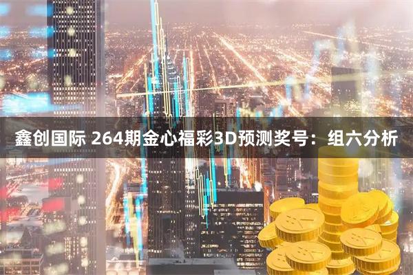 鑫创国际 264期金心福彩3D预测奖号:组六分析