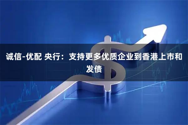 诚信-优配 央行：支持更多优质企业到香港上市和发债