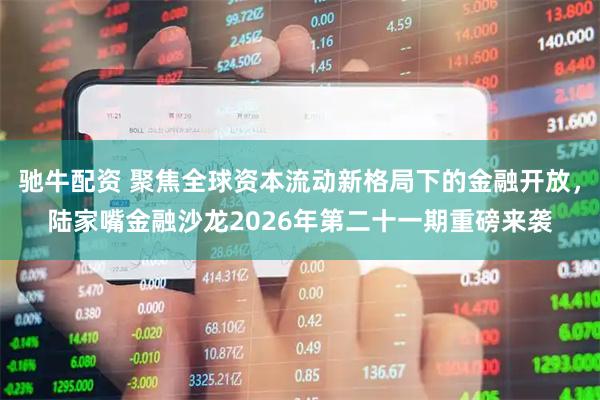 驰牛配资 聚焦全球资本流动新格局下的金融开放，陆家嘴金融沙龙2026年第二十一期重磅来袭