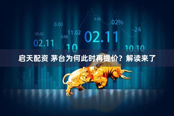 启天配资 茅台为何此时再提价？解读来了