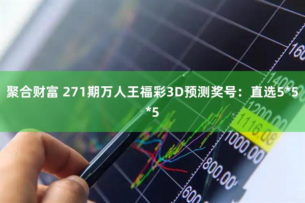 聚合财富 271期万人王福彩3D预测奖号：直选5*5*5