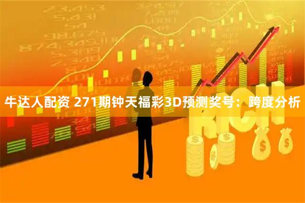 牛达人配资 271期钟天福彩3D预测奖号：跨度分析