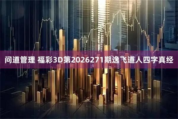 问道管理 福彩3D第2026271期逸飞道人四字真经