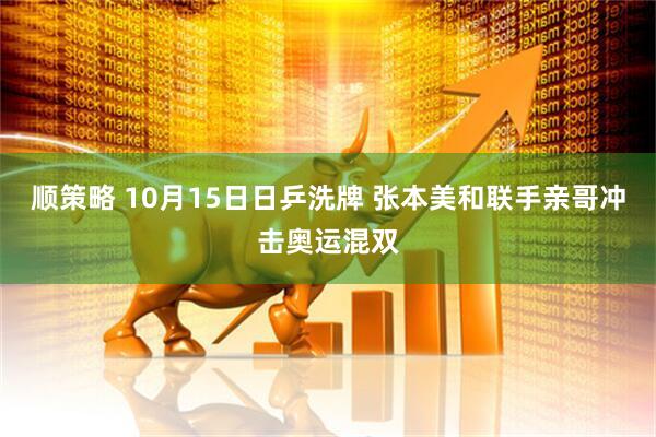 顺策略 10月15日日乒洗牌 张本美和联手亲哥冲击奥运混双