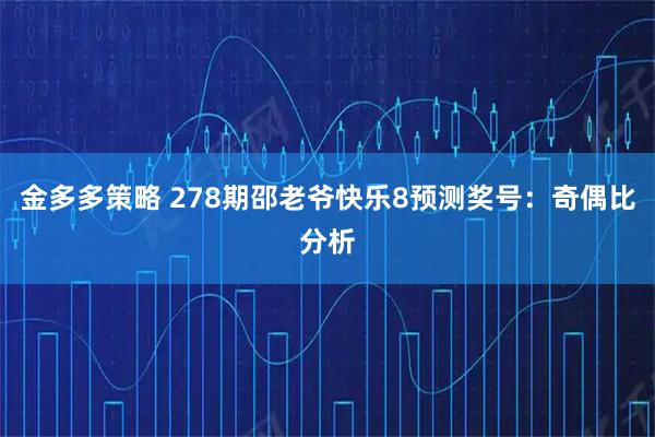 金多多策略 278期邵老爷快乐8预测奖号：奇偶比分析