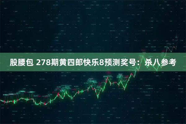 股腰包 278期黄四郎快乐8预测奖号：杀八参考