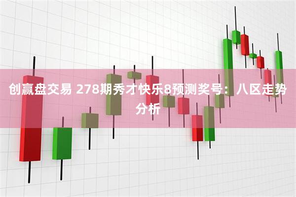 创赢盘交易 278期秀才快乐8预测奖号：八区走势分析