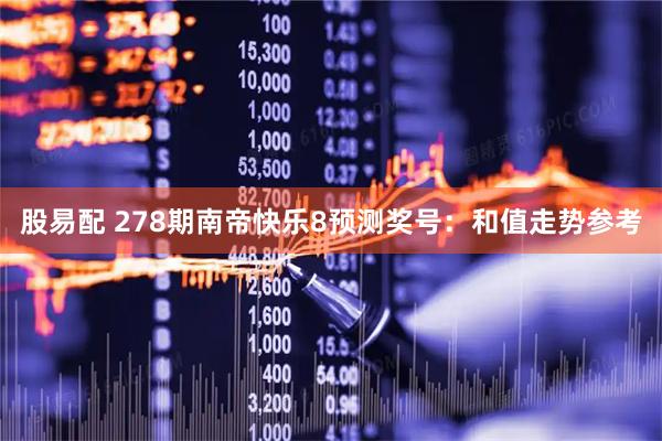 股易配 278期南帝快乐8预测奖号:和值走势参考